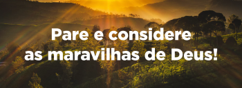 Pare e considere as maravilhas de Deus!